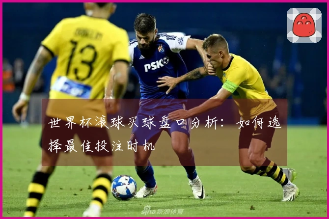 世界杯滚球买球盘口分析：如何选择最佳投注时机