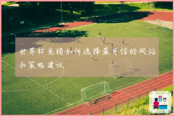 世界杯竞猜如何选择最可信的网站和策略建议