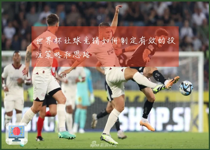 世界杯让球竞猜如何制定有效的投注策略和思路
