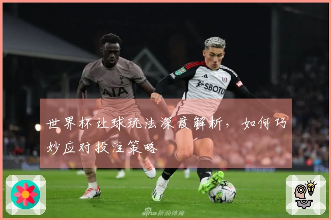 世界杯让球玩法深度解析，如何巧妙应对投注策略