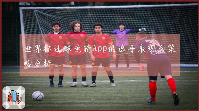 世界杯让球竞猜App的选手表现和策略分析