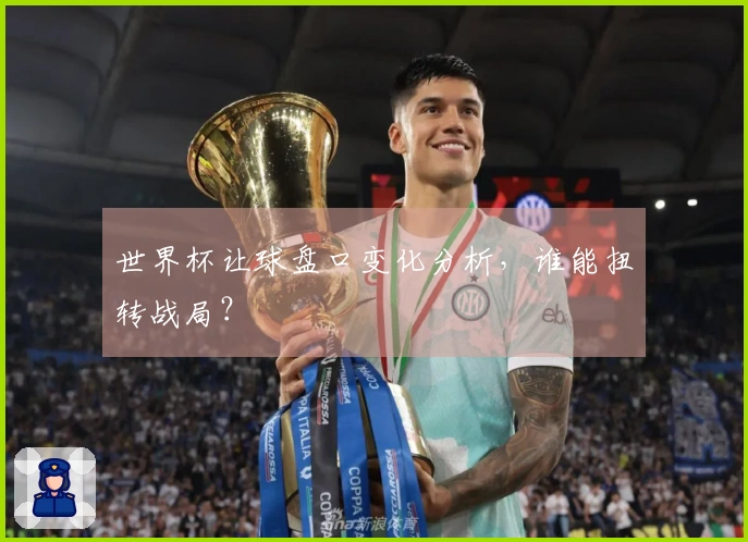 世界杯让球盘口变化分析，谁能扭转战局？