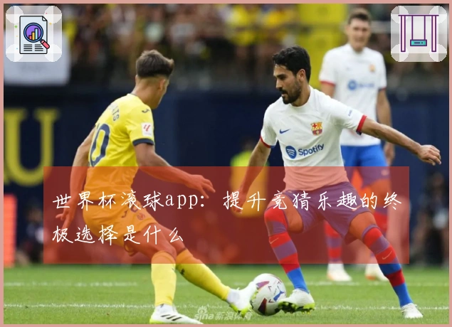 世界杯滚球app：提升竞猜乐趣的终极选择是什么