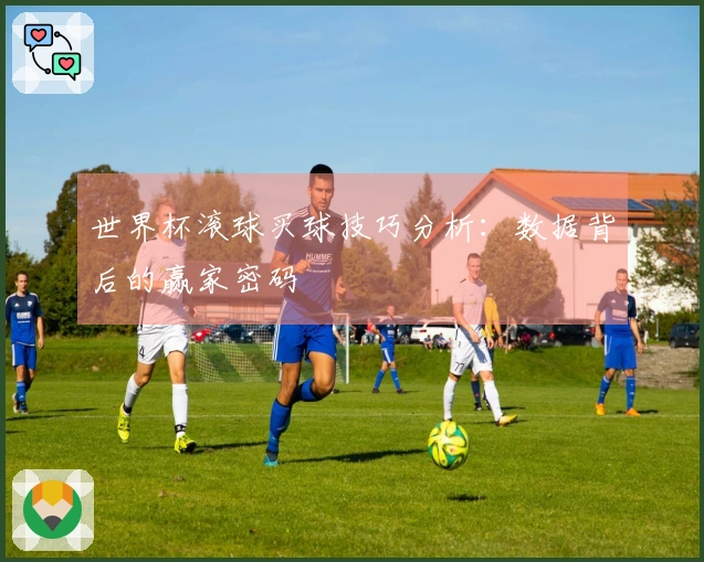 世界杯滚球买球技巧分析：数据背后的赢家密码