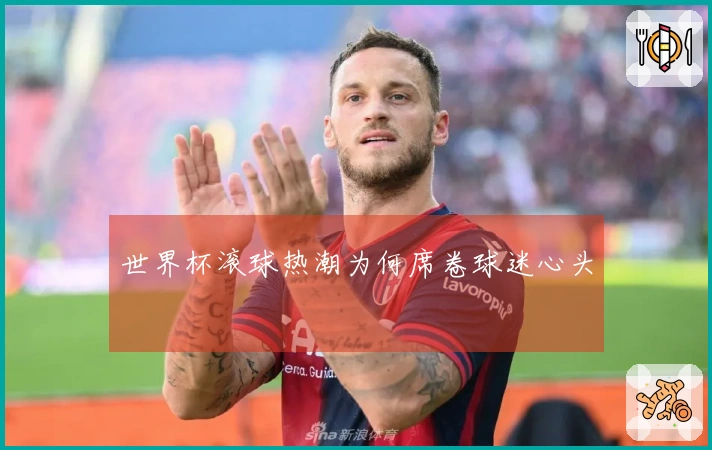 世界杯滚球热潮为何席卷球迷心头