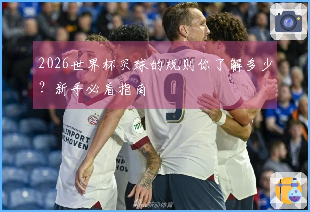 2026世界杯买球的规则你了解多少？新手必看指南