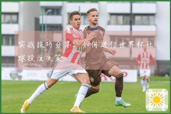 实战技巧分享：如何进行世界杯让球投注决策