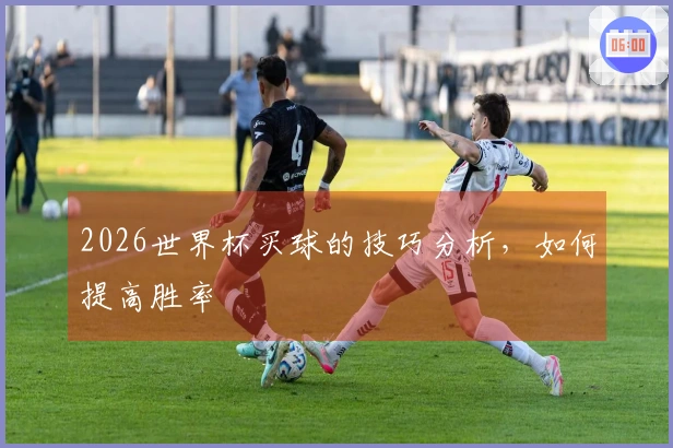 2026世界杯买球的技巧分析，如何提高胜率