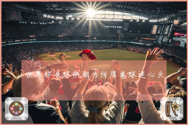 世界杯滚球热潮为何席卷球迷心头
