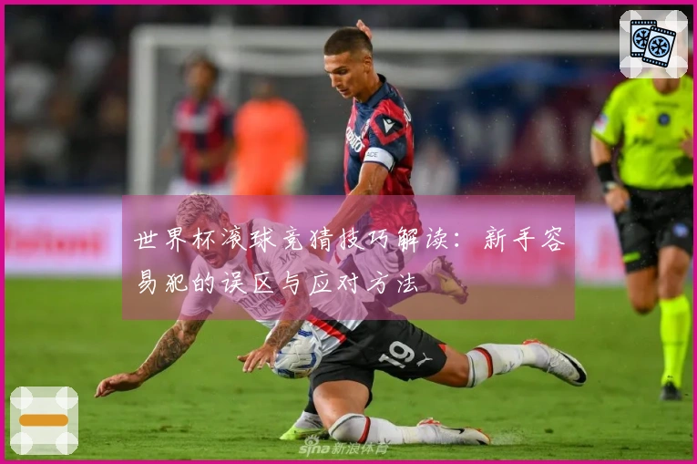 世界杯滚球竞猜技巧解读：新手容易犯的误区与应对方法