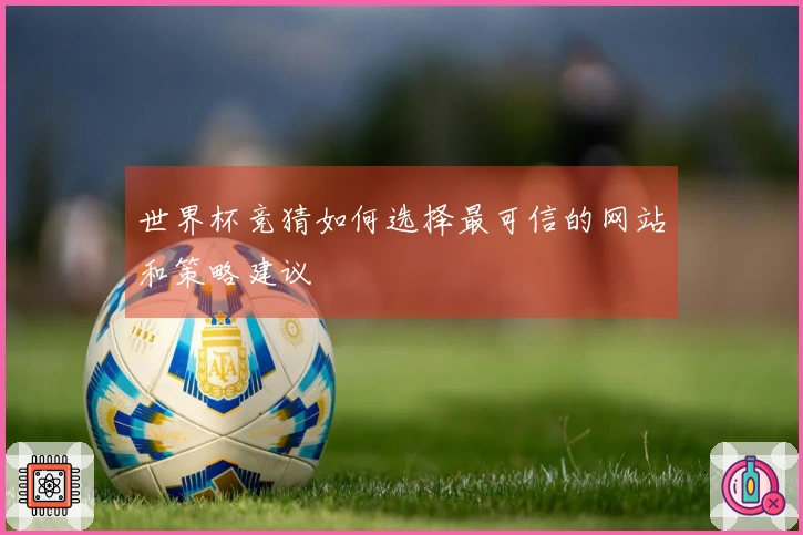 世界杯竞猜如何选择最可信的网站和策略建议