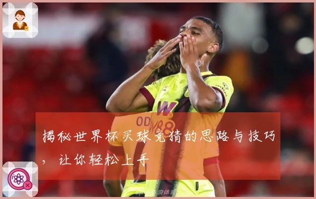 揭秘世界杯买球竞猜的思路与技巧，让你轻松上手