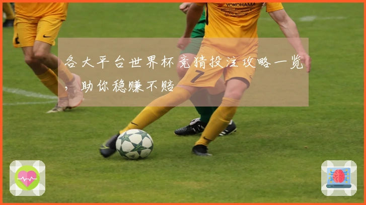 各大平台世界杯竞猜投注攻略一览，助你稳赚不赔