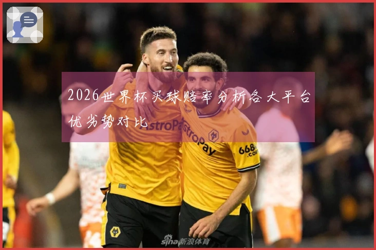 2026世界杯买球赔率分析各大平台优劣势对比