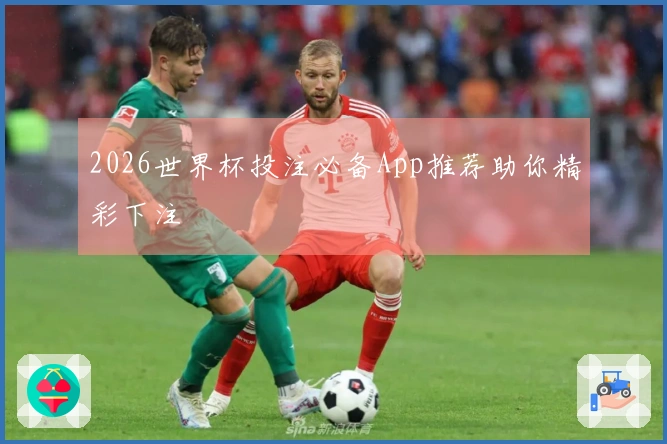 2026世界杯投注必备App推荐助你精彩下注