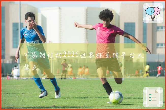 不容错过的2026世界杯竞猜平台大盘点