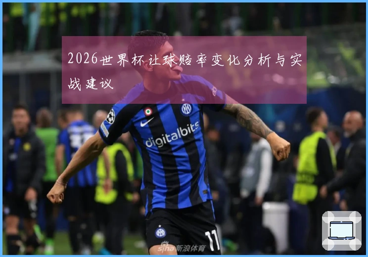 2026世界杯让球赔率变化分析与实战建议