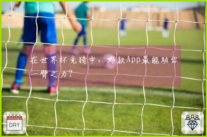 在世界杯竞猜中，哪款App最能助你一臂之力？