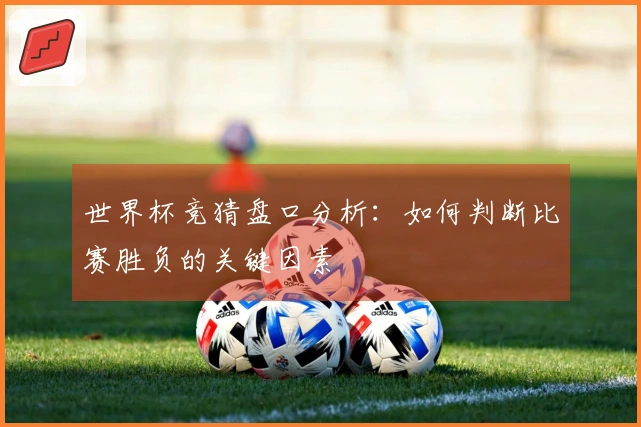 世界杯竞猜盘口分析：如何判断比赛胜负的关键因素
