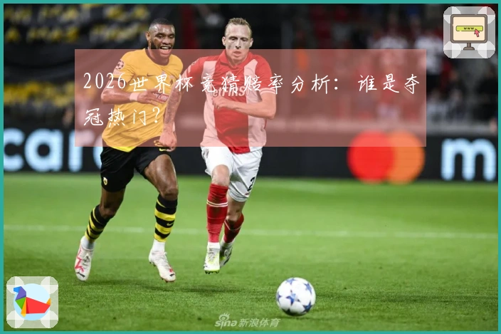 2026世界杯竞猜赔率分析：谁是夺冠热门？