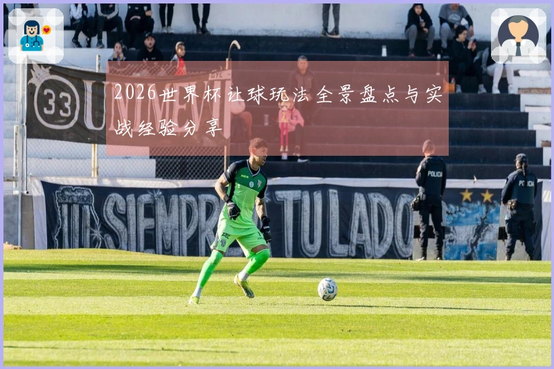 2026世界杯让球玩法全景盘点与实战经验分享