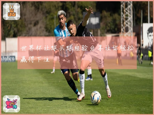世界杯让球买球经验分享让你轻松赢得下注