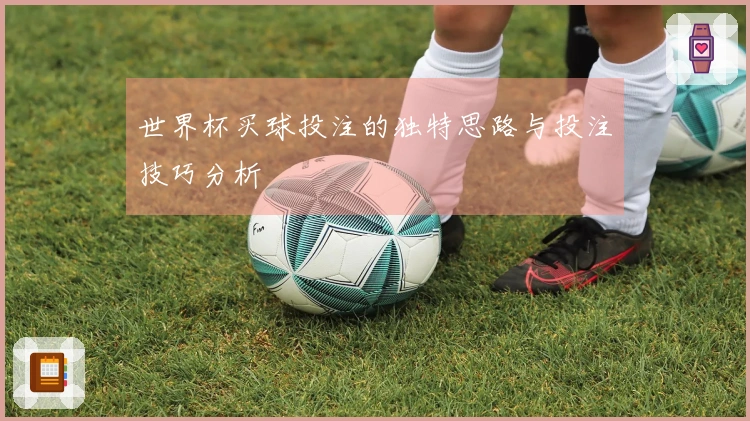 世界杯买球投注的独特思路与投注技巧分析