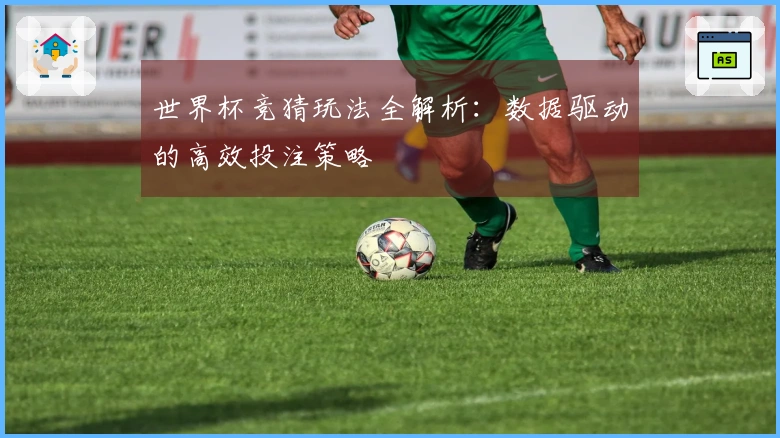 世界杯竞猜玩法全解析：数据驱动的高效投注策略