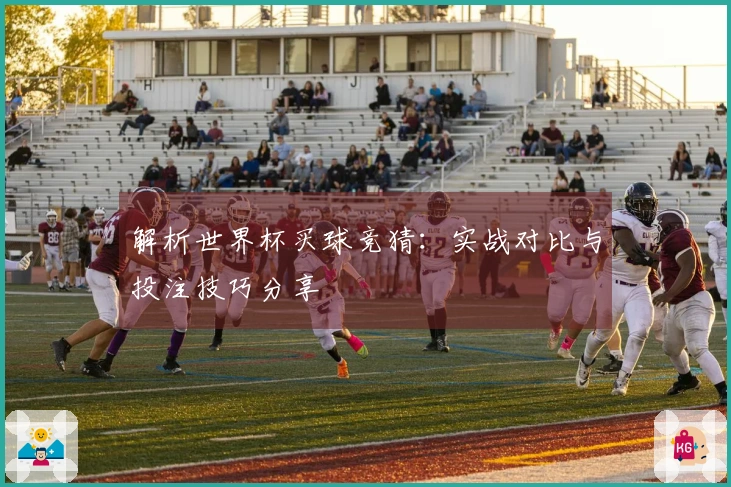 解析世界杯买球竞猜：实战对比与投注技巧分享