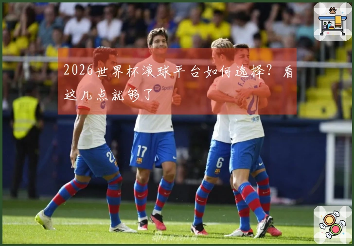 2026世界杯滚球平台如何选择？看这几点就够了