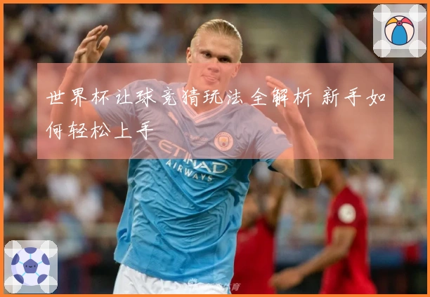 世界杯让球竞猜玩法全解析 新手如何轻松上手